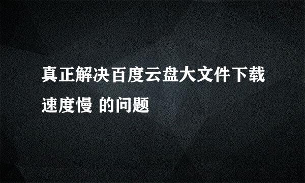 真正解决百度云盘大文件下载速度慢 的问题