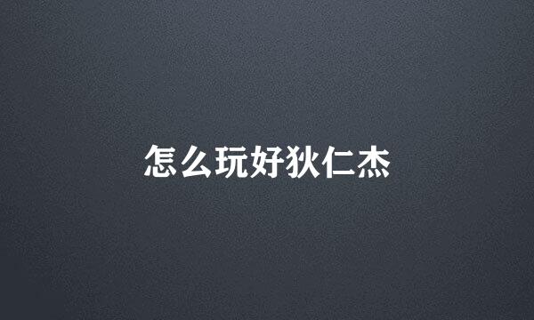 怎么玩好狄仁杰