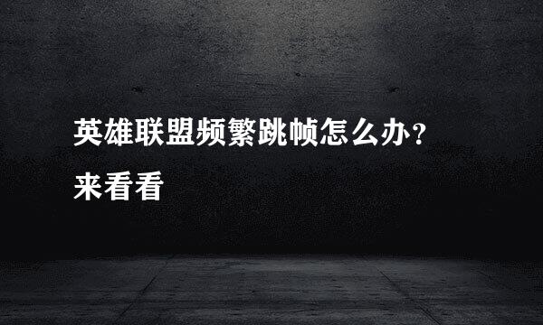 英雄联盟频繁跳帧怎么办？ 来看看