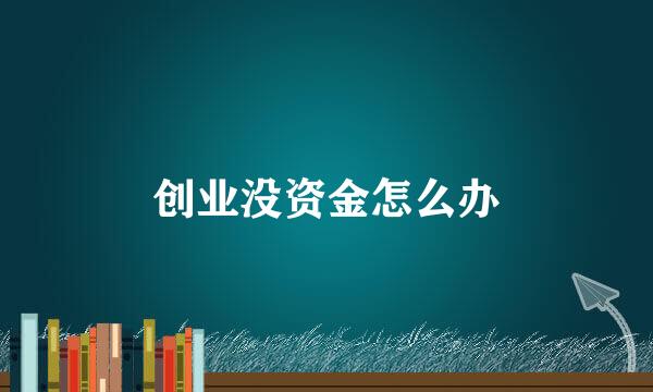 创业没资金怎么办