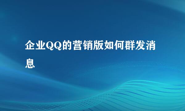 企业QQ的营销版如何群发消息