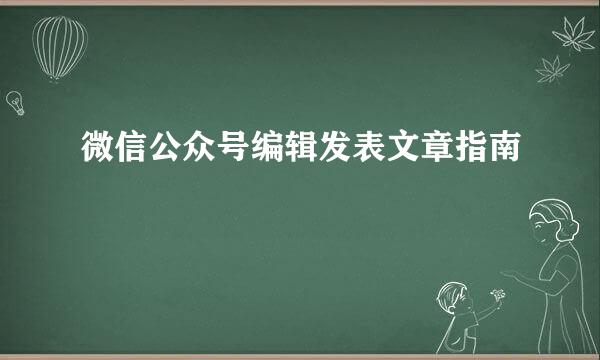 微信公众号编辑发表文章指南