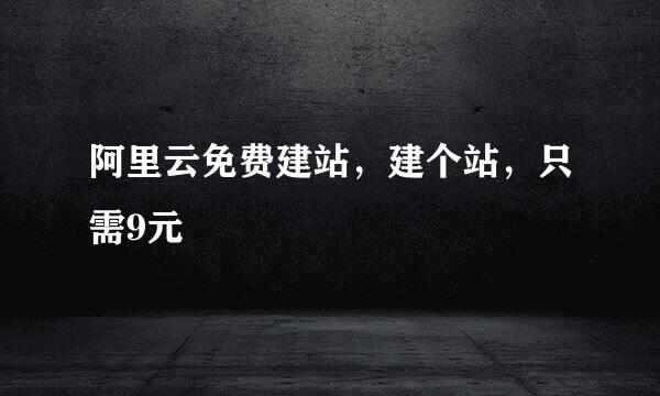 阿里云免费建站，建个站，只需9元