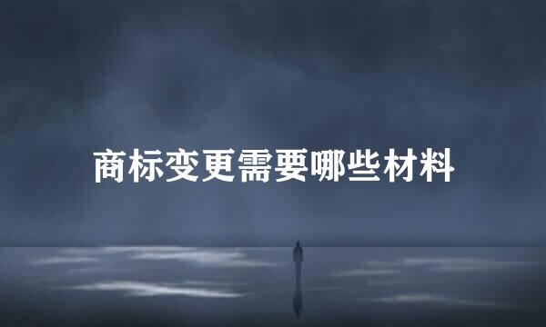 商标变更需要哪些材料