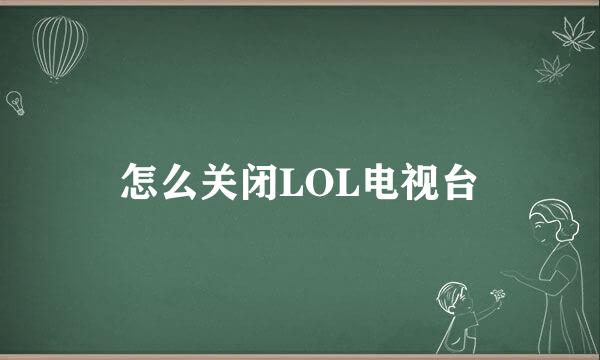 怎么关闭LOL电视台
