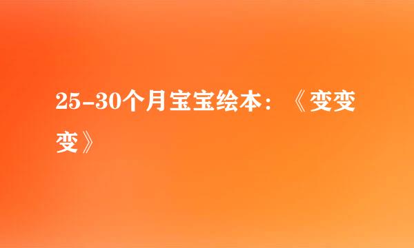 25-30个月宝宝绘本：《变变变》