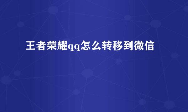 王者荣耀qq怎么转移到微信