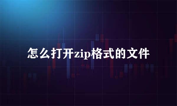 怎么打开zip格式的文件