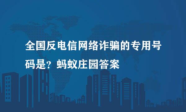 全国反电信网络诈骗的专用号码是？蚂蚁庄园答案