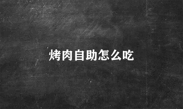 烤肉自助怎么吃