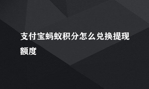 支付宝蚂蚁积分怎么兑换提现额度