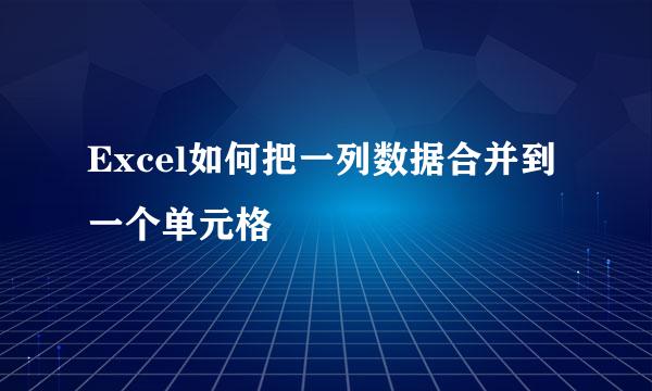 Excel如何把一列数据合并到一个单元格