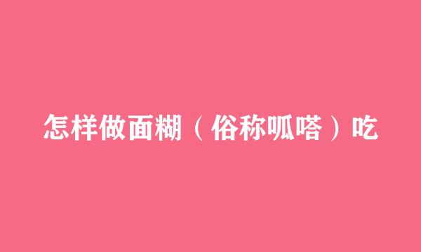 怎样做面糊（俗称呱嗒）吃