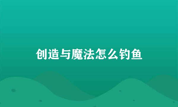 创造与魔法怎么钓鱼