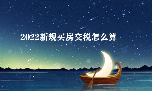 2022新规买房交税怎么算