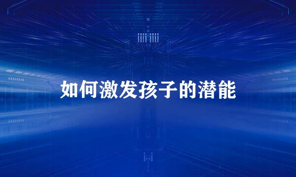 如何激发孩子的潜能