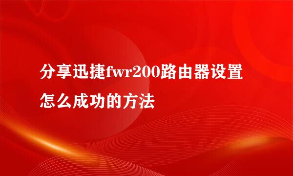 分享迅捷fwr200路由器设置怎么成功的方法