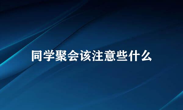 同学聚会该注意些什么