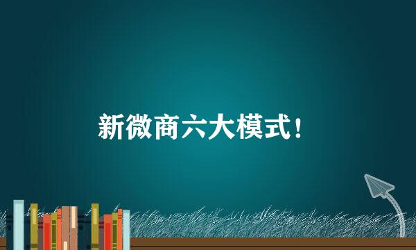 新微商六大模式！