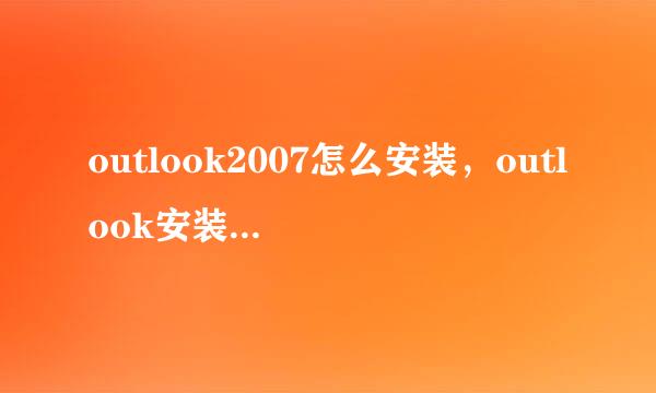 outlook2007怎么安装，outlook安装步骤详解