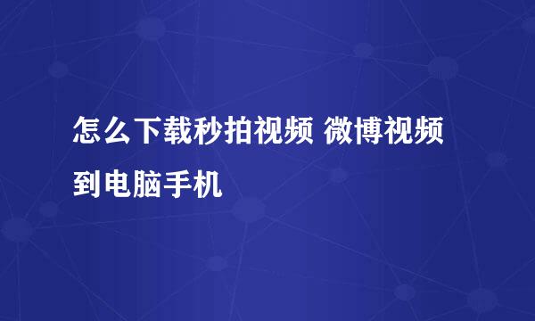 怎么下载秒拍视频 微博视频到电脑手机