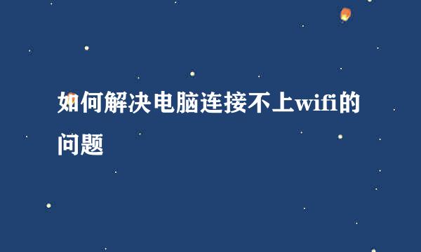 如何解决电脑连接不上wifi的问题