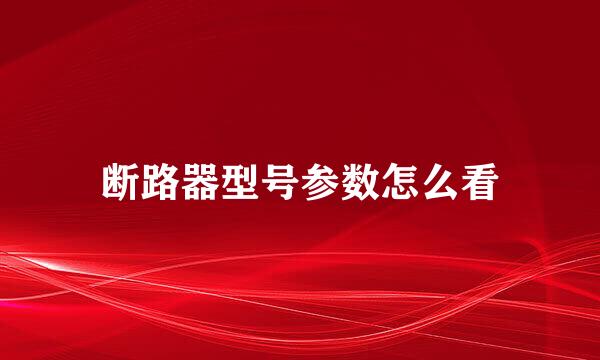 断路器型号参数怎么看
