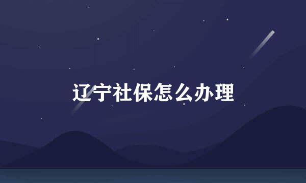 辽宁社保怎么办理