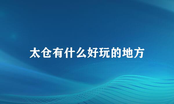 太仓有什么好玩的地方
