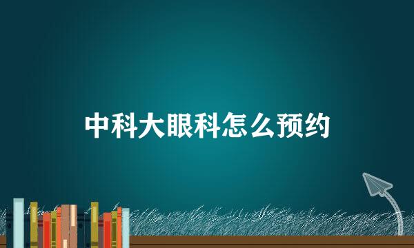 中科大眼科怎么预约
