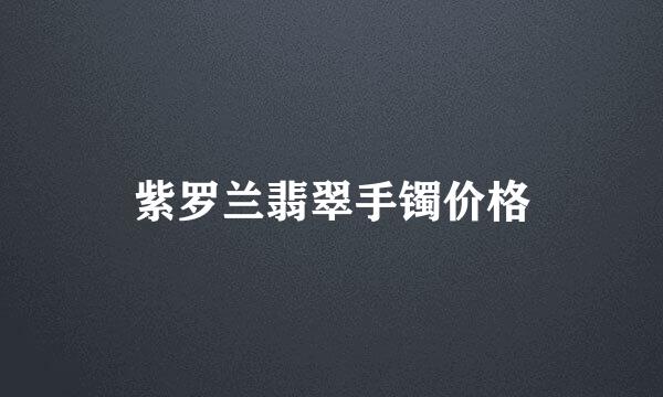 紫罗兰翡翠手镯价格