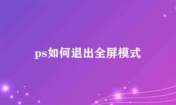 ps如何退出全屏模式