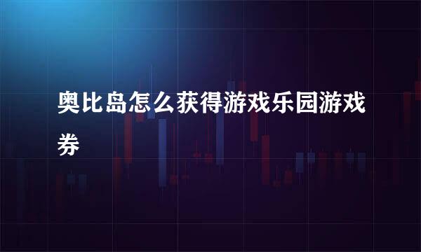 奥比岛怎么获得游戏乐园游戏券