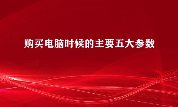 购买电脑时候的主要五大参数