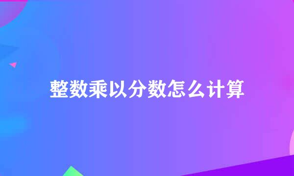 整数乘以分数怎么计算