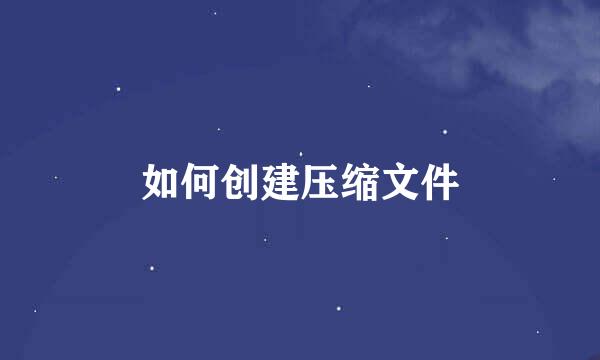 如何创建压缩文件