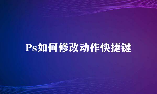 Ps如何修改动作快捷键