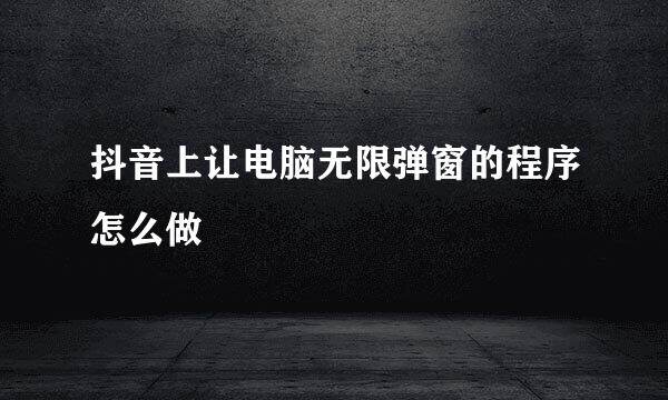 抖音上让电脑无限弹窗的程序怎么做