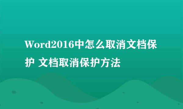 Word2016中怎么取消文档保护 文档取消保护方法