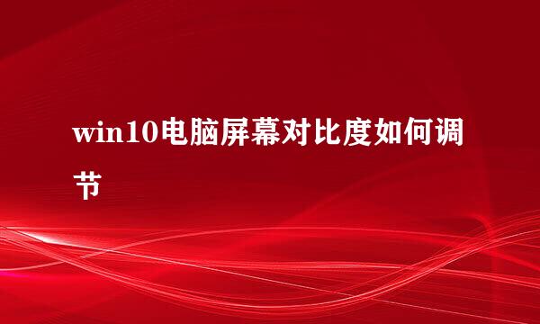 win10电脑屏幕对比度如何调节