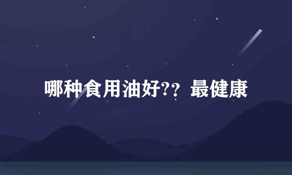 哪种食用油好?？最健康