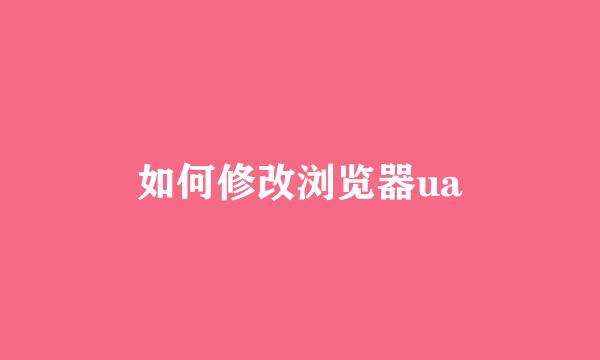 如何修改浏览器ua