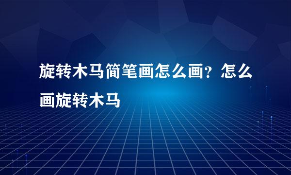 旋转木马简笔画怎么画？怎么画旋转木马