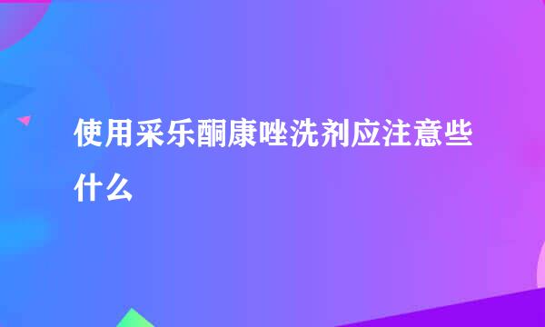 使用采乐酮康唑洗剂应注意些什么