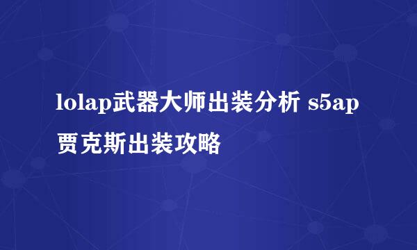 lolap武器大师出装分析 s5ap贾克斯出装攻略