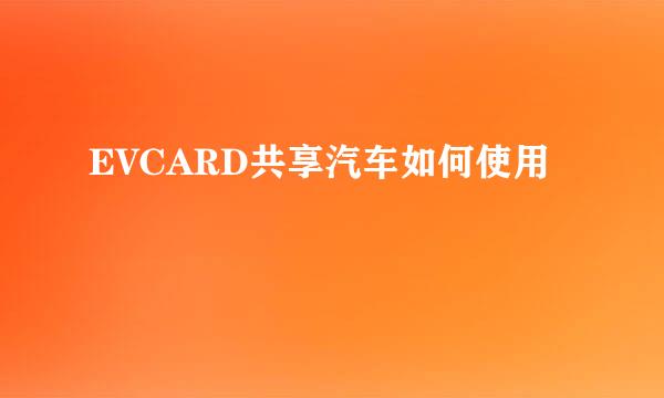 EVCARD共享汽车如何使用