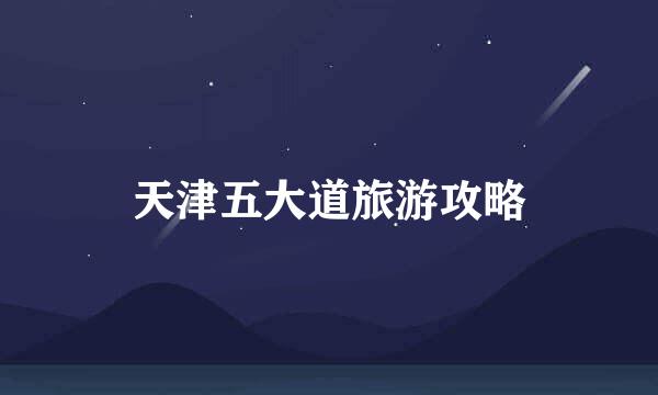 天津五大道旅游攻略