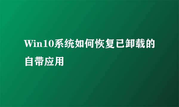 Win10系统如何恢复已卸载的自带应用