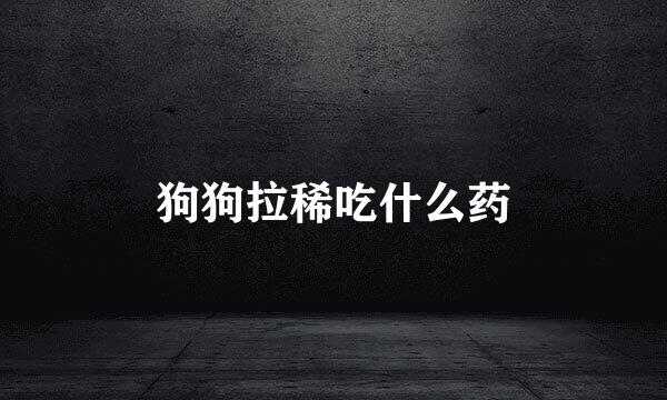 狗狗拉稀吃什么药