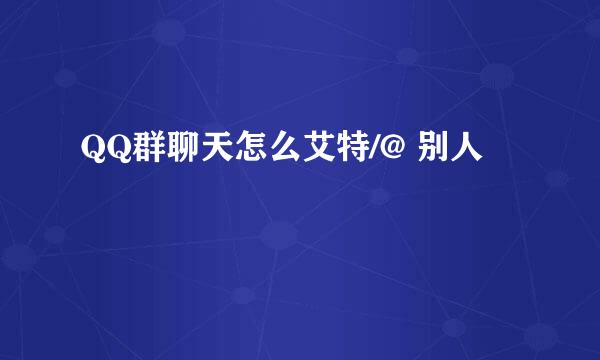 QQ群聊天怎么艾特/@ 别人